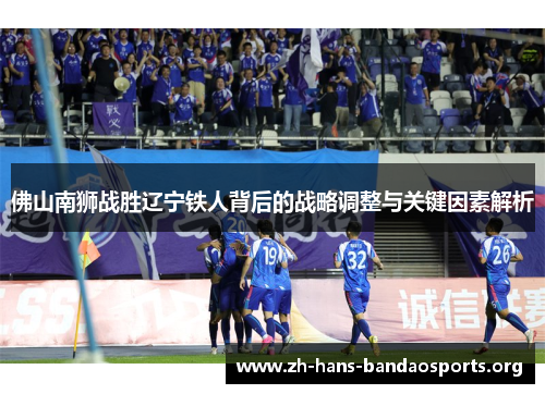 佛山南狮战胜辽宁铁人背后的战略调整与关键因素解析