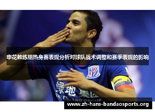 申花教练组热身赛表现分析对球队战术调整和赛季表现的影响