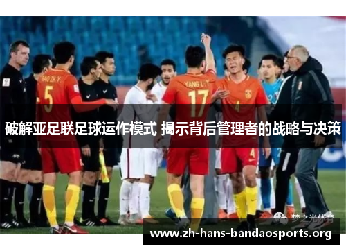 破解亚足联足球运作模式 揭示背后管理者的战略与决策