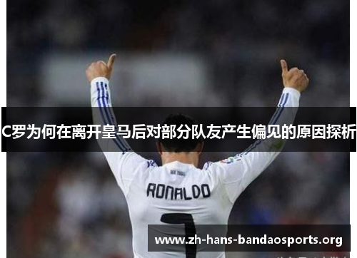 C罗为何在离开皇马后对部分队友产生偏见的原因探析