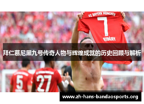 拜仁慕尼黑九号传奇人物与辉煌成就的历史回顾与解析