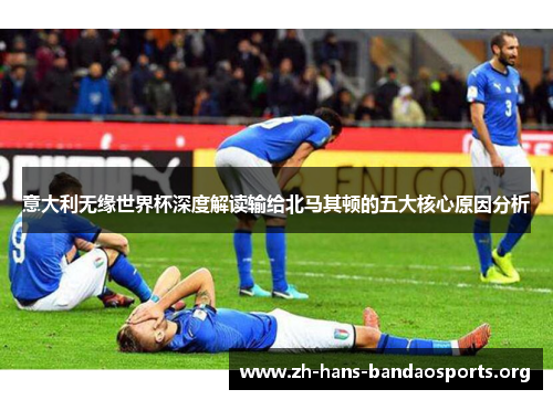 意大利无缘世界杯深度解读输给北马其顿的五大核心原因分析