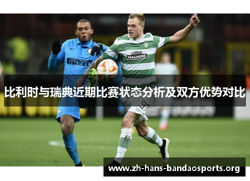 比利时与瑞典近期比赛状态分析及双方优势对比