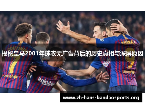 揭秘皇马2001年球衣无广告背后的历史真相与深层原因
