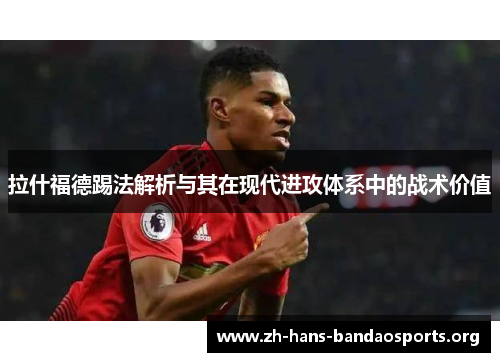 拉什福德踢法解析与其在现代进攻体系中的战术价值