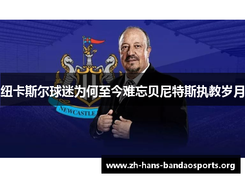 纽卡斯尔球迷为何至今难忘贝尼特斯执教岁月