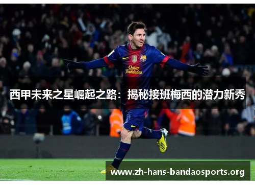 西甲未来之星崛起之路：揭秘接班梅西的潜力新秀