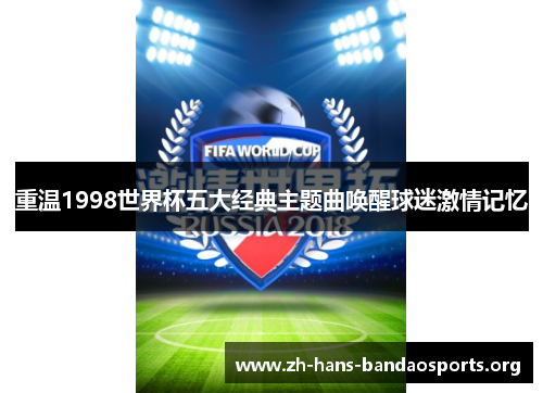 重温1998世界杯五大经典主题曲唤醒球迷激情记忆