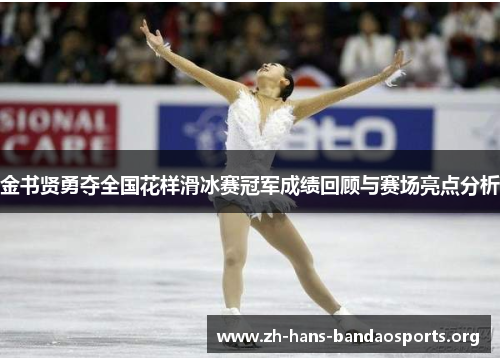 金书贤勇夺全国花样滑冰赛冠军成绩回顾与赛场亮点分析