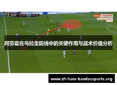 阿劳霍在乌拉圭防线中的关键作用与战术价值分析