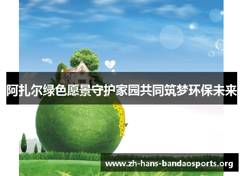 阿扎尔绿色愿景守护家园共同筑梦环保未来