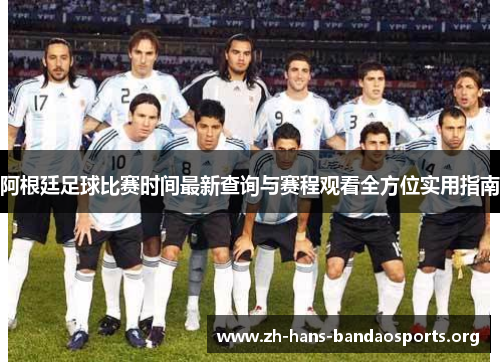 阿根廷足球比赛时间最新查询与赛程观看全方位实用指南