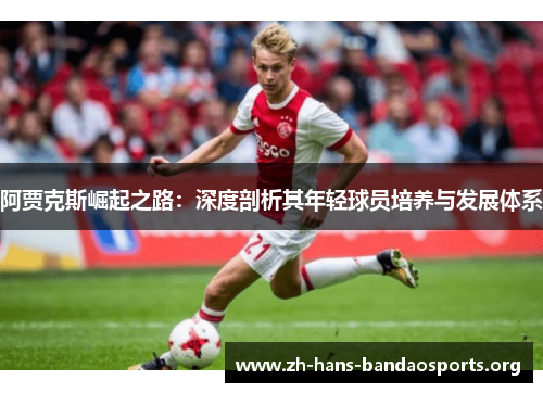 阿贾克斯崛起之路：深度剖析其年轻球员培养与发展体系