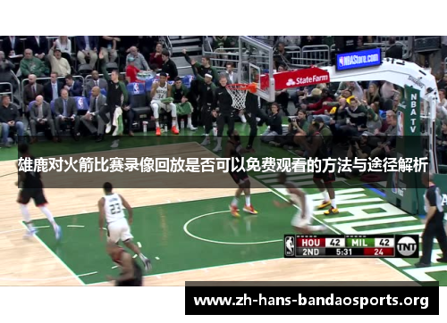 雄鹿对火箭比赛录像回放是否可以免费观看的方法与途径解析