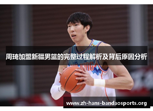 周琦加盟新疆男篮的完整过程解析及背后原因分析