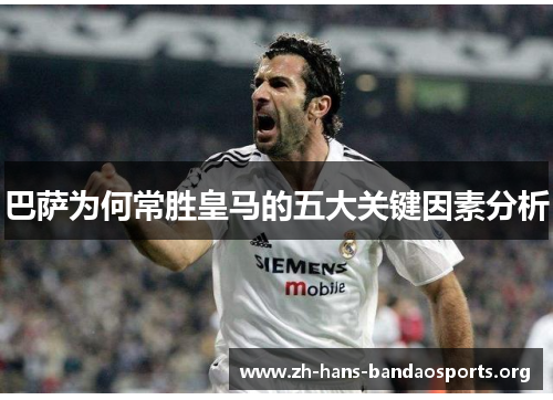 巴萨为何常胜皇马的五大关键因素分析
