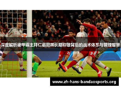 深度解析德甲霸主拜仁慕尼黑长期称雄背后的战术体系与管理智慧