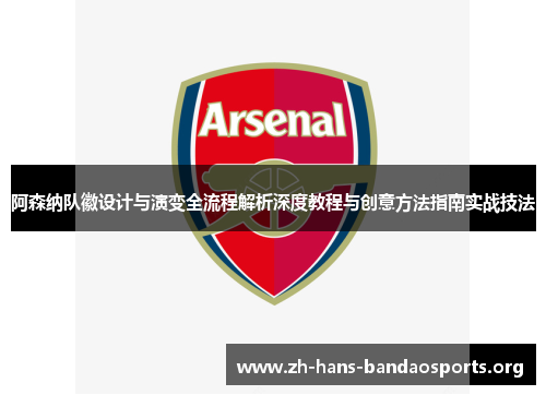 阿森纳队徽设计与演变全流程解析深度教程与创意方法指南实战技法 阿森纳队徽设计与演变全流程解析深度教程与创意方法指南实战技法
