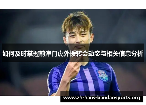 如何及时掌握前津门虎外援转会动态与相关信息分析