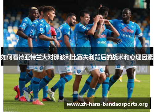 如何看待亚特兰大对那波利比赛失利背后的战术和心理因素 如何看待亚特兰大对那波利比赛失利背后的战术和心理因素