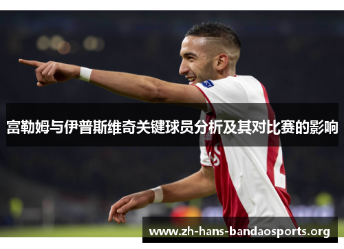 富勒姆与伊普斯维奇关键球员分析及其对比赛的影响