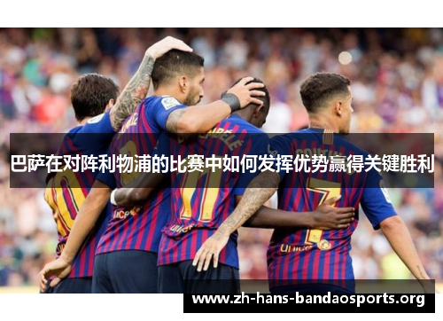 巴萨在对阵利物浦的比赛中如何发挥优势赢得关键胜利