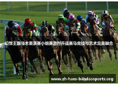 幻想王国马术表演赛小组赛激烈开战赛马竞技与艺术完美融合