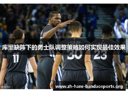 库里缺阵下的勇士队调整策略如何实现最佳效果