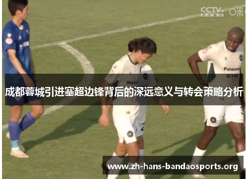 成都蓉城引进塞超边锋背后的深远意义与转会策略分析