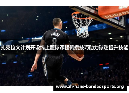 扎克拉文计划开设线上篮球课程传授技巧助力球迷提升技能