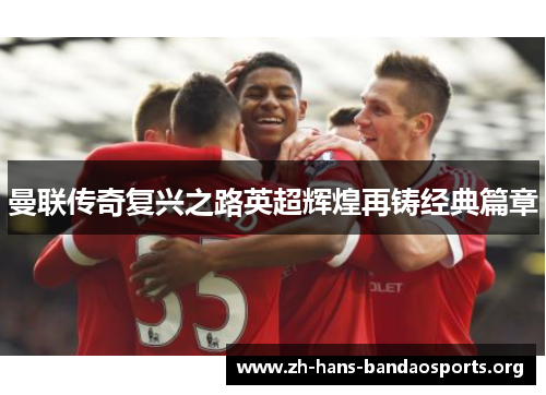 曼联传奇复兴之路英超辉煌再铸经典篇章