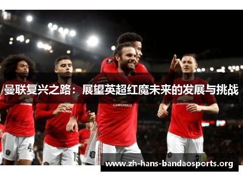 曼联复兴之路：展望英超红魔未来的发展与挑战