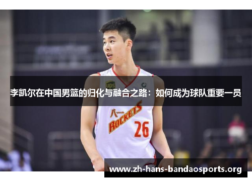 李凯尔在中国男篮的归化与融合之路：如何成为球队重要一员