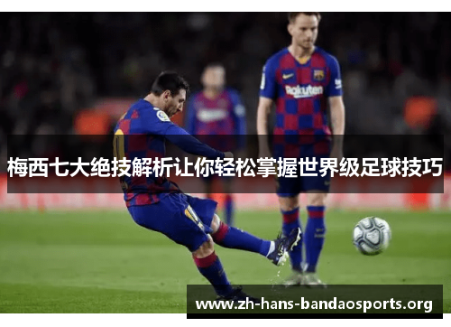 梅西七大绝技解析让你轻松掌握世界级足球技巧