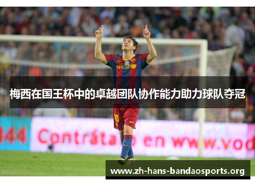 梅西在国王杯中的卓越团队协作能力助力球队夺冠