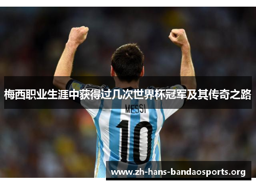 梅西职业生涯中获得过几次世界杯冠军及其传奇之路